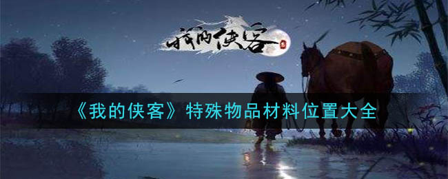 《我的侠客》特殊物品材料位置大全