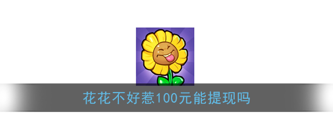 《花花不好惹》100元提现问题介绍