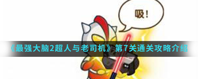 《最强大脑2超人与老司机》第7关通关攻略介绍