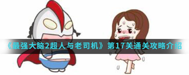 《最强大脑2超人与老司机》第17关通关攻略介绍