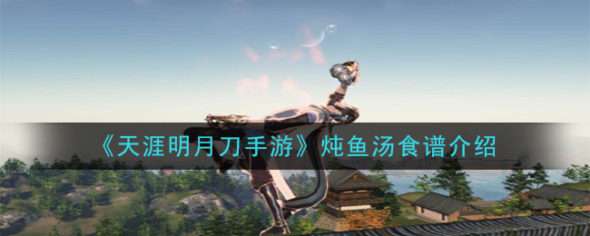 《天涯明月刀手游》炖鱼汤食谱介绍