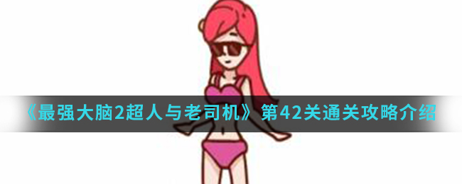 《最强大脑2超人与老司机》第42关通关攻略介绍