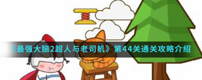 《最强大脑2超人与老司机》第44关通关攻略介绍
