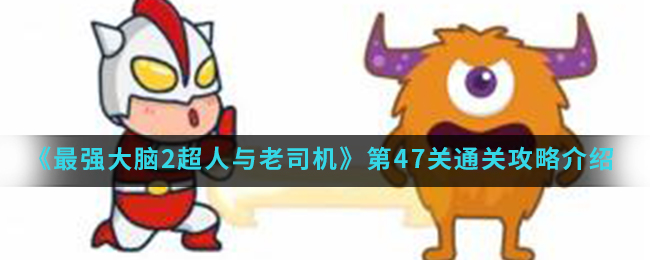 《最强大脑2超人与老司机》第47关通关攻略介绍