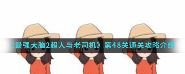 《最强大脑2超人与老司机》第48关通关攻略介绍