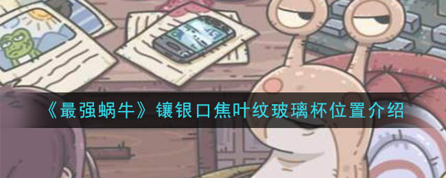 《最强蜗牛》镶银口焦叶纹玻璃杯位置介绍