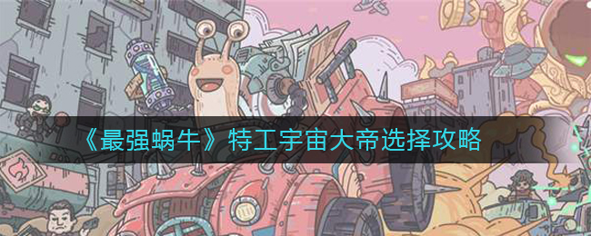 《最强蜗牛》特工宇宙大帝选择攻略