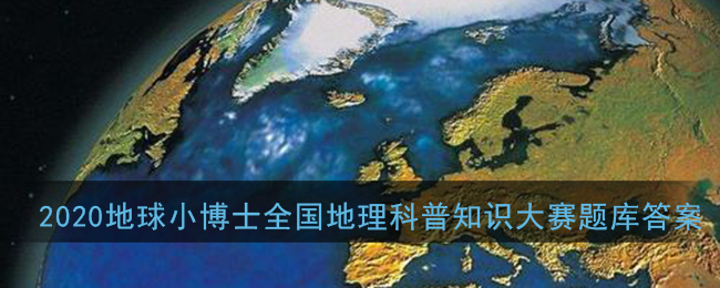 2020地球小博士全国地理科普知识大赛题库答案