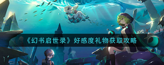 《幻书启世录》好感度礼物获取攻略