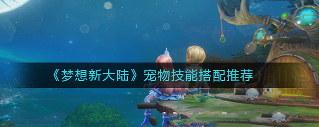 《梦想新大陆》宠物技能搭配推荐