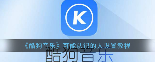 《酷狗音乐》可能认识的人设置教程