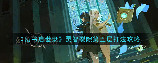 《幻书启世录》灵智裂隙第五层打法攻略