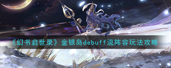 《幻书启世录》金银岛debuff流阵容玩法攻略