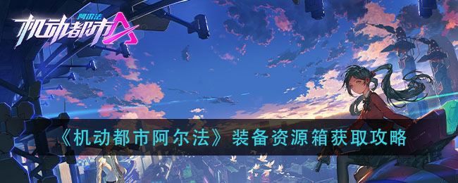 《机动都市阿尔法》装备资源箱获取攻略