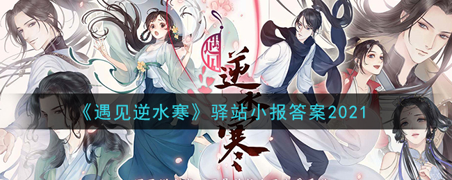 《遇见逆水寒》驿站小报答案2021