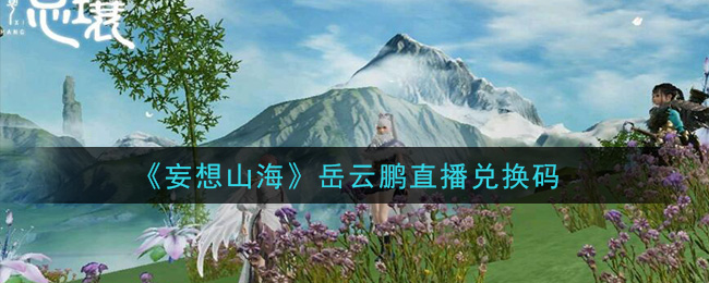 《妄想山海》岳云鹏直播兑换码领取