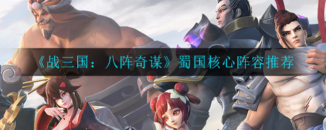 《战三国八阵奇谋》蜀国核心阵容推荐