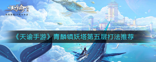 《天谕手游》青麟镇妖塔第五层打法推荐