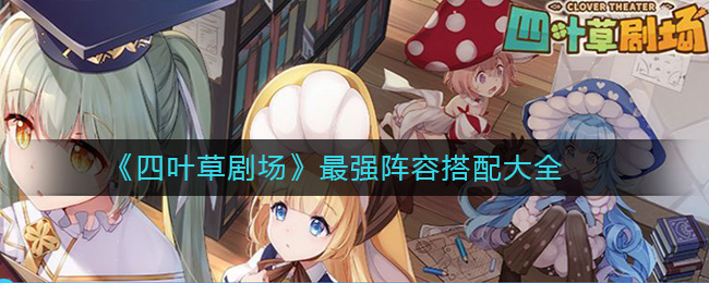 《四叶草剧场》最强阵容搭配大全