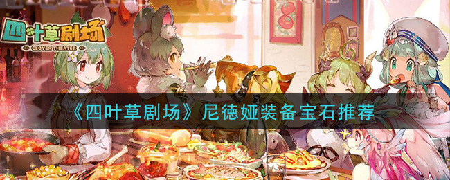 《四叶草剧场》尼徳娅装备宝石推荐