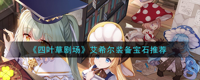 《四叶草剧场》艾希尔装备宝石推荐