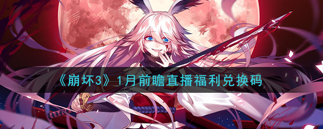 《崩坏3》1月前瞻直播福利兑换码领取