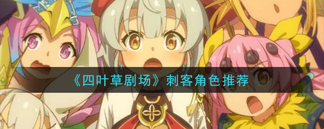 《四叶草剧场》刺客角色推荐