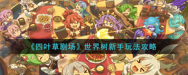 《四叶草剧场》世界树新手玩法攻略