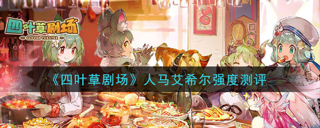 《四叶草剧场》人马艾希尔强度测评