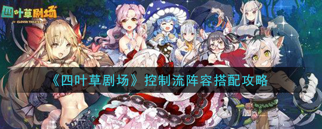 《四叶草剧场》控制流阵容搭配攻略