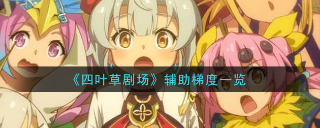 《四叶草剧场》辅助梯度一览