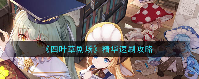《四叶草剧场》精华速刷攻略