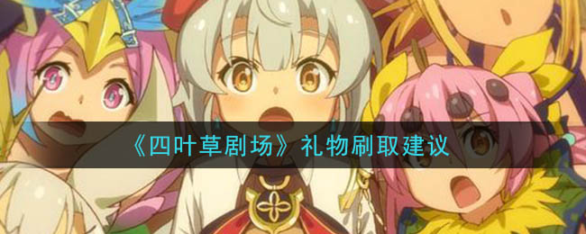 《四叶草剧场》礼物刷取建议