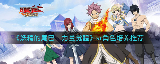 《妖精的尾巴：力量觉醒》sr角色培养推荐