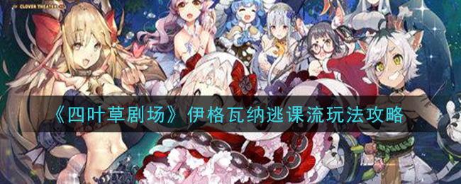 《四叶草剧场》伊格瓦纳逃课流玩法攻略