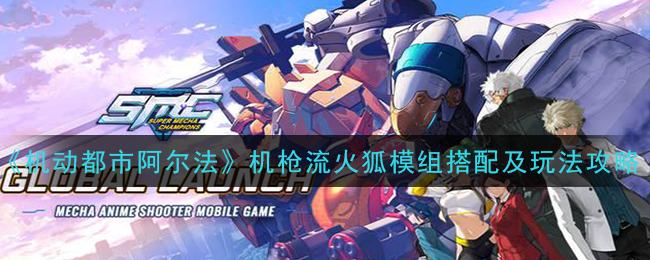 《机动都市阿尔法》机枪流火狐模组搭配及玩法攻略