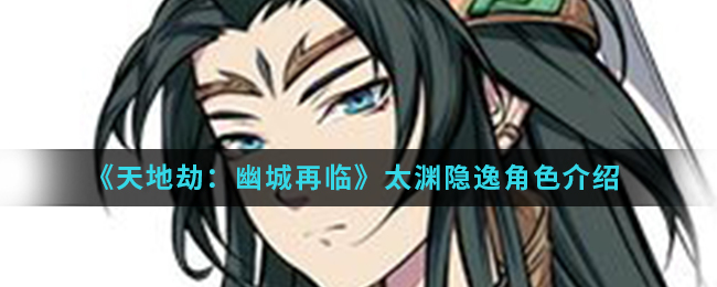 《天地劫：幽城再临》太渊隐逸角色介绍