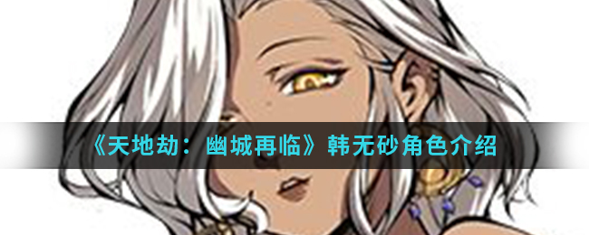 《天地劫：幽城再临》韩无砂角色介绍