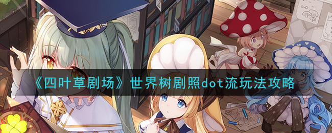 《四叶草剧场》世界树剧照dot流玩法攻略
