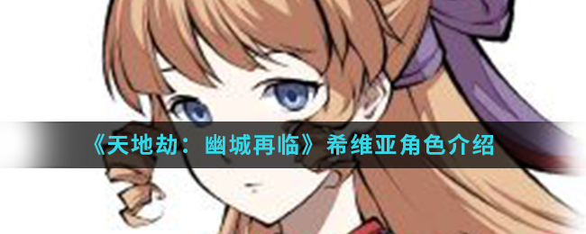 《天地劫：幽城再临》希维亚角色介绍