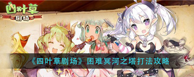 《四叶草剧场》困难冥河之塔打法攻略