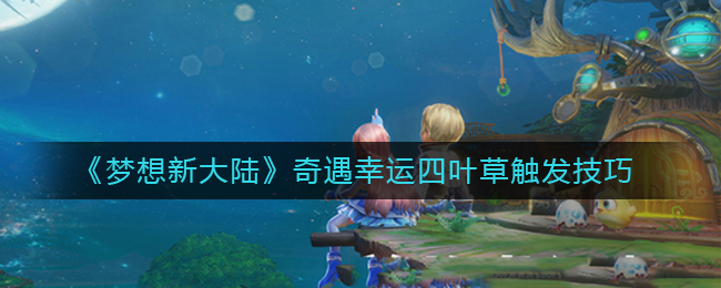 《梦想新大陆》奇遇幸运四叶草触发技巧