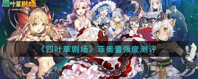 《四叶草剧场》菲奥蕾强度测评
