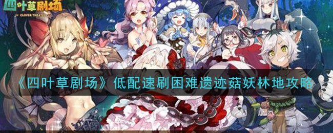《四叶草剧场》低配速刷困难遗迹菇妖林地攻略
