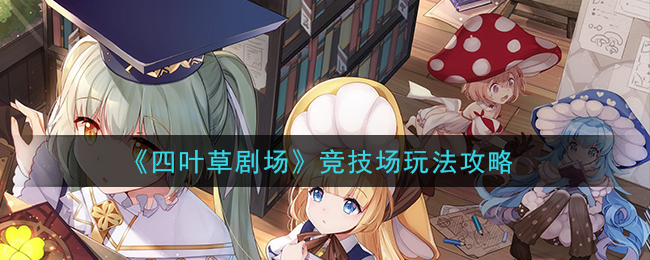 《四叶草剧场》竞技场玩法攻略