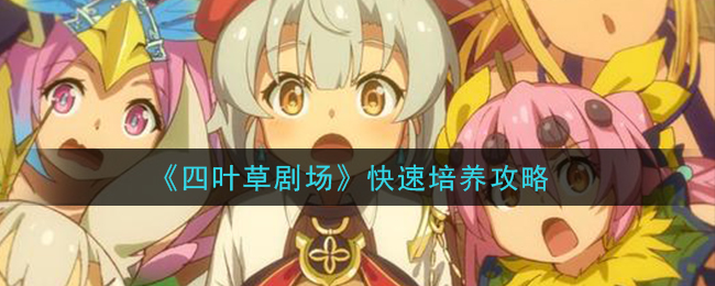 《四叶草剧场》快速培养攻略