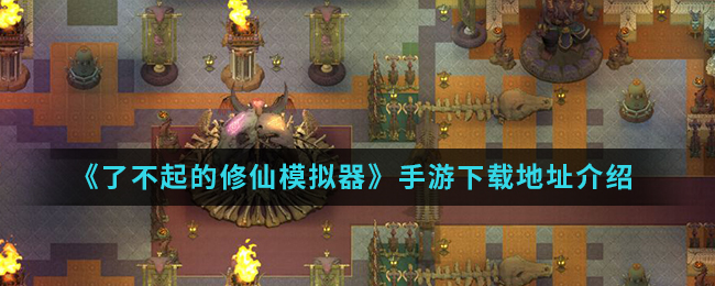《了不起的修仙模拟器》手游下载地址介绍