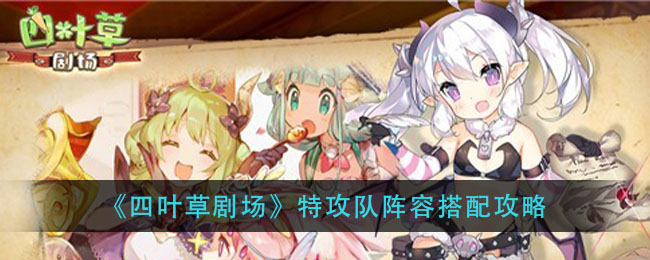《四叶草剧场》特攻队阵容搭配攻略