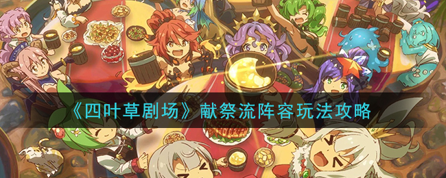 《四叶草剧场》献祭流阵容玩法攻略