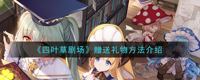 《四叶草剧场》赠送礼物方法介绍